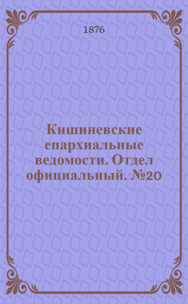 Кишиневские епархиальные ведомости. Отдел официальный. № 20 (15 - 31 октября 1876 г.)