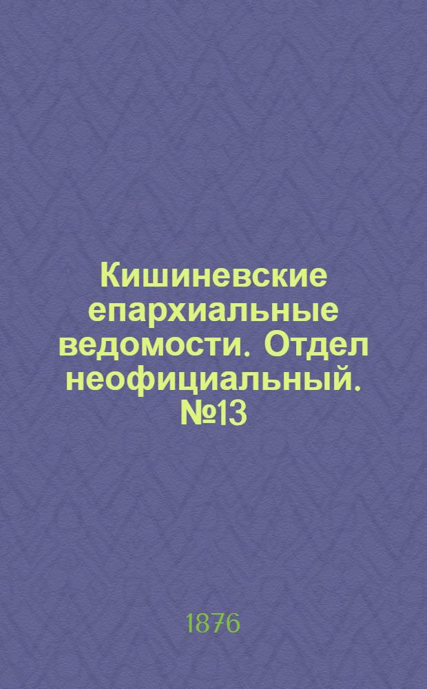 Кишиневские епархиальные ведомости. Отдел неофициальный. № 13 (1 - 15 июля 1876 г.)