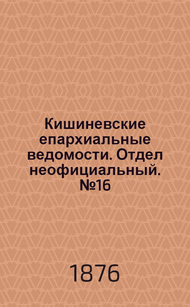 Кишиневские епархиальные ведомости. Отдел неофициальный. № 16 (15 - 31 августа 1876 г.)