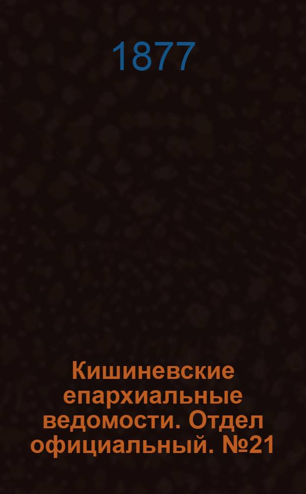 Кишиневские епархиальные ведомости. Отдел официальный. № 21 (1 - 15 ноября 1877 г.)