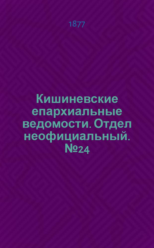 Кишиневские епархиальные ведомости. Отдел неофициальный. № 24 (15 - 31 декабря 1877 г.)