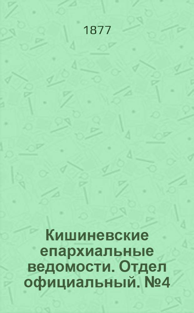 Кишиневские епархиальные ведомости. Отдел официальный. № 4 (15 - 28 февраля 1877 г.)