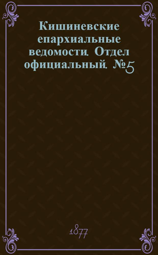 Кишиневские епархиальные ведомости. Отдел официальный. № 5 (1 - 15 марта 1877 г.)
