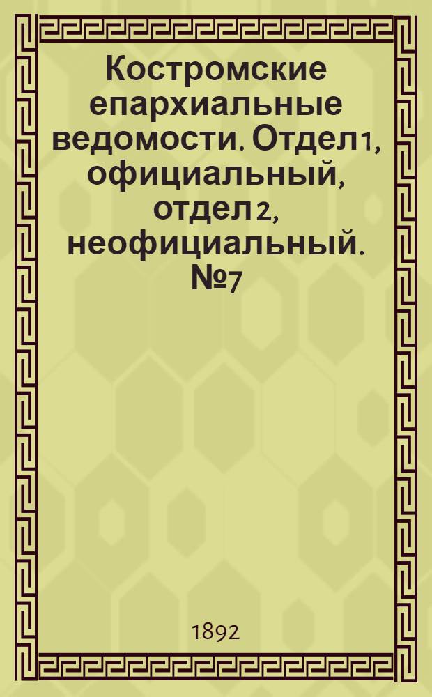 Костромские епархиальные ведомости. Отдел 1, официальный, отдел 2, неофициальный. № 7 (1 апреля 1892 г.)