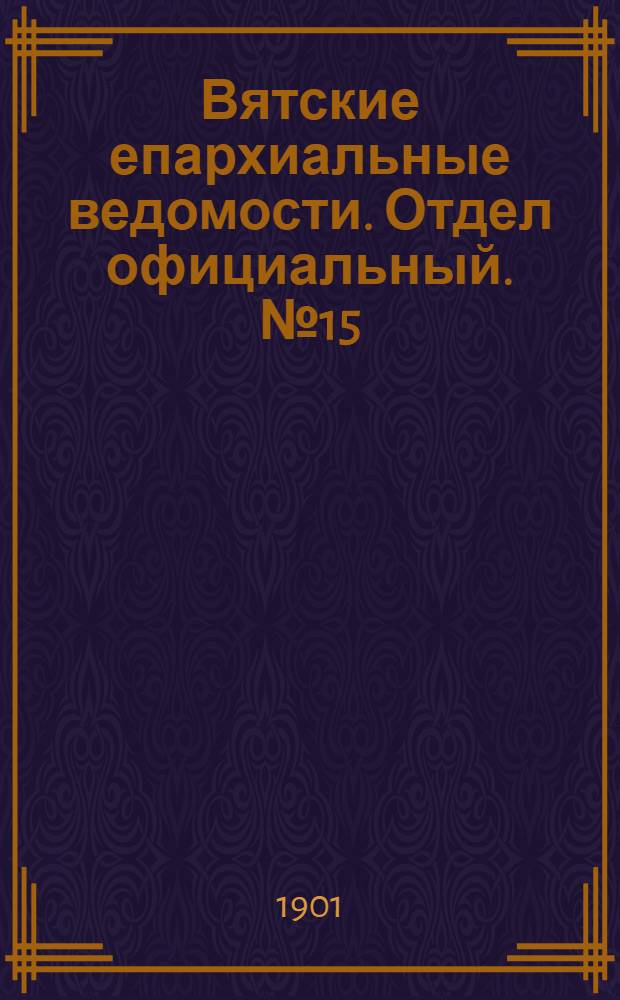 Вятские епархиальные ведомости. Отдел официальный. № 15 (1 августа 1901 г.)