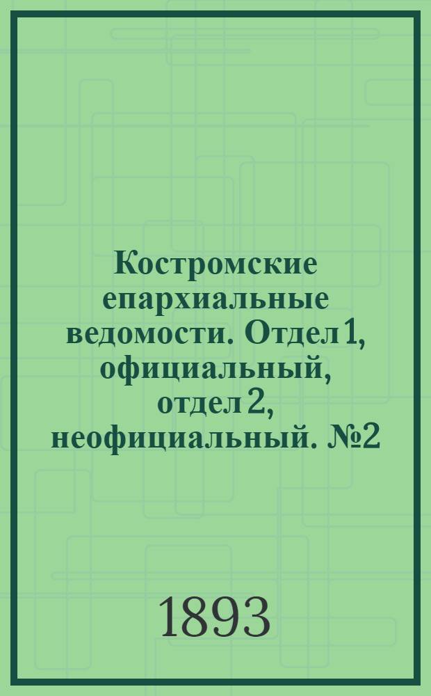 Костромские епархиальные ведомости. Отдел 1, официальный, отдел 2, неофициальный. № 2 (15 января 1893 г.)
