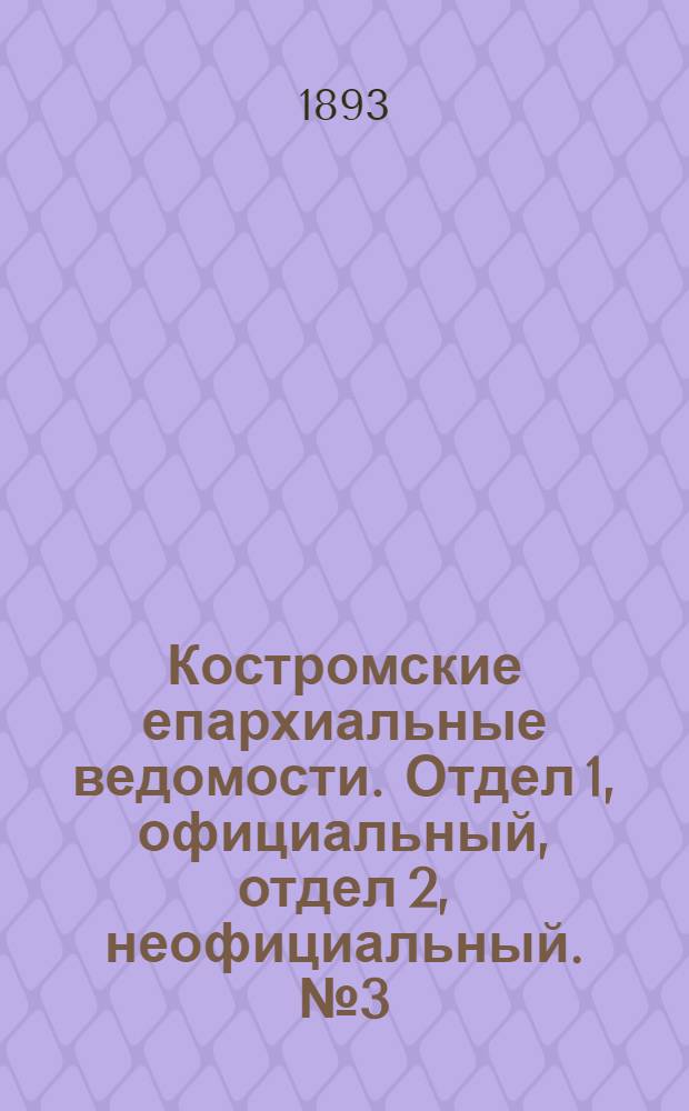 Костромские епархиальные ведомости. Отдел 1, официальный, отдел 2, неофициальный. № 3 (1 февраля 1893 г.)