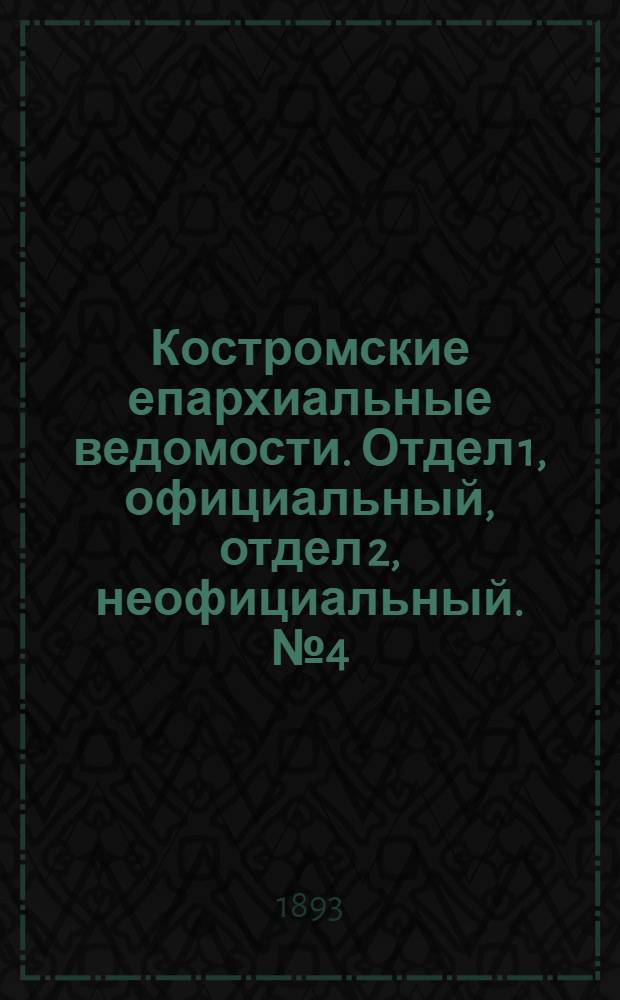 Костромские епархиальные ведомости. Отдел 1, официальный, отдел 2, неофициальный. № 4 (15 февраля 1893 г.)