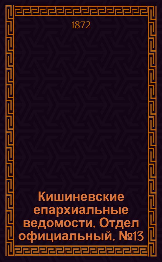 Кишиневские епархиальные ведомости. Отдел официальный. № 13 (1 - 15 июля 1872 г.)