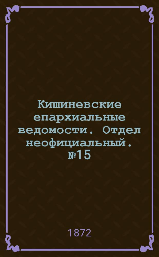 Кишиневские епархиальные ведомости. Отдел неофициальный. № 15 (15 - 31 августа 1872 г.)