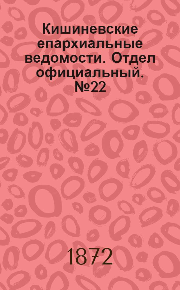 Кишиневские епархиальные ведомости. Отдел официальный. № 22 (15 - 30 ноября 1872 г.)