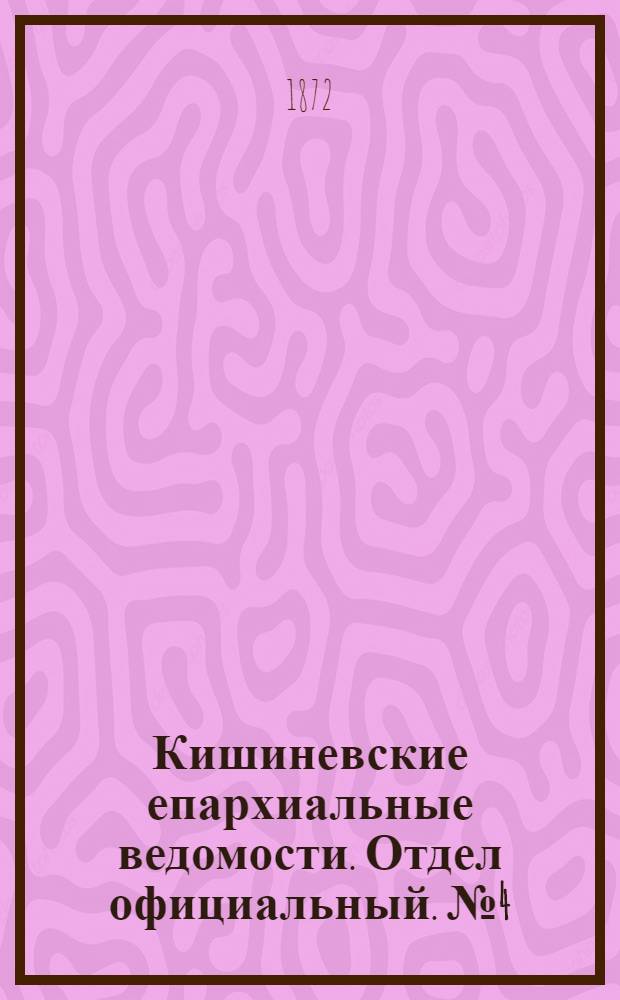 Кишиневские епархиальные ведомости. Отдел официальный. № 4 (15 - 29 февраля 1872 г.)