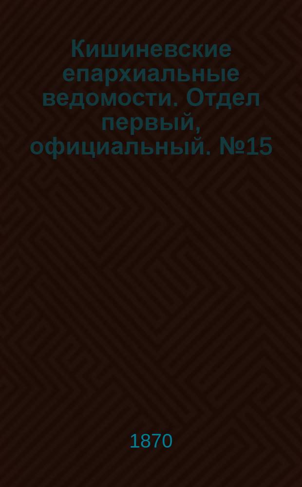 Кишиневские епархиальные ведомости. Отдел первый, официальный. № 15 (1 августа 1870 г.)