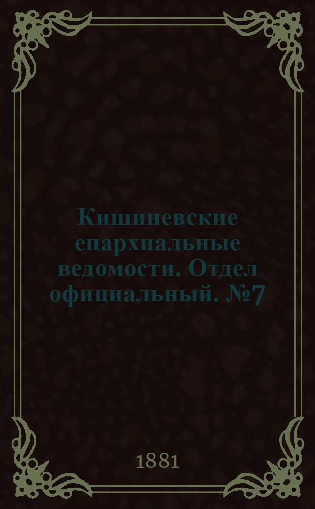 Кишиневские епархиальные ведомости. Отдел официальный. № 7 (1 - 15 апреля 1881 г.)