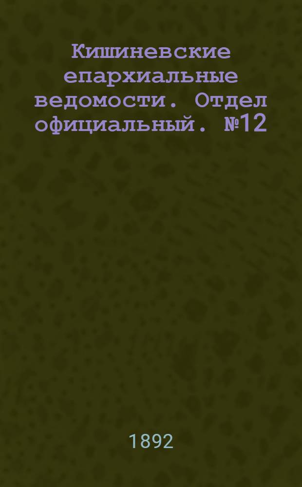 Кишиневские епархиальные ведомости. Отдел официальный. № 12 (15 июня 1892 г.)