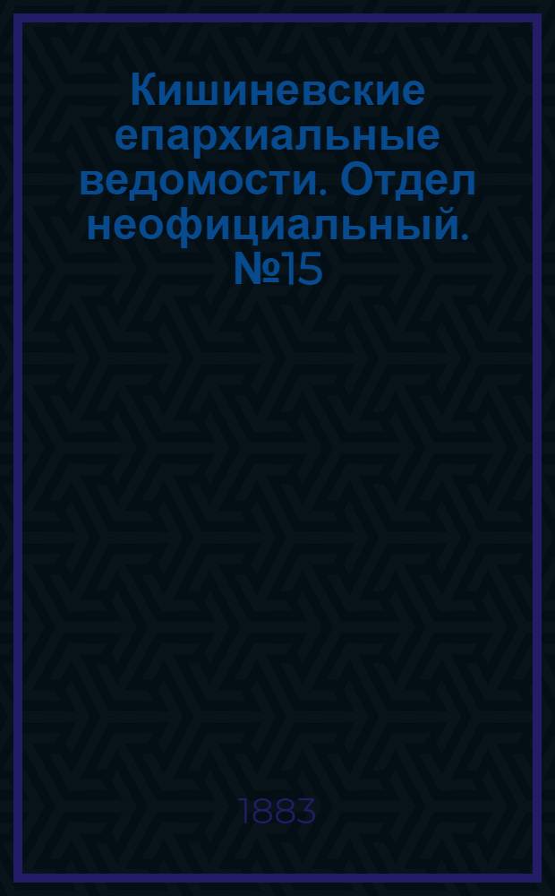 Кишиневские епархиальные ведомости. Отдел неофициальный. № 15 (1 - 15 августа 1883 г.)