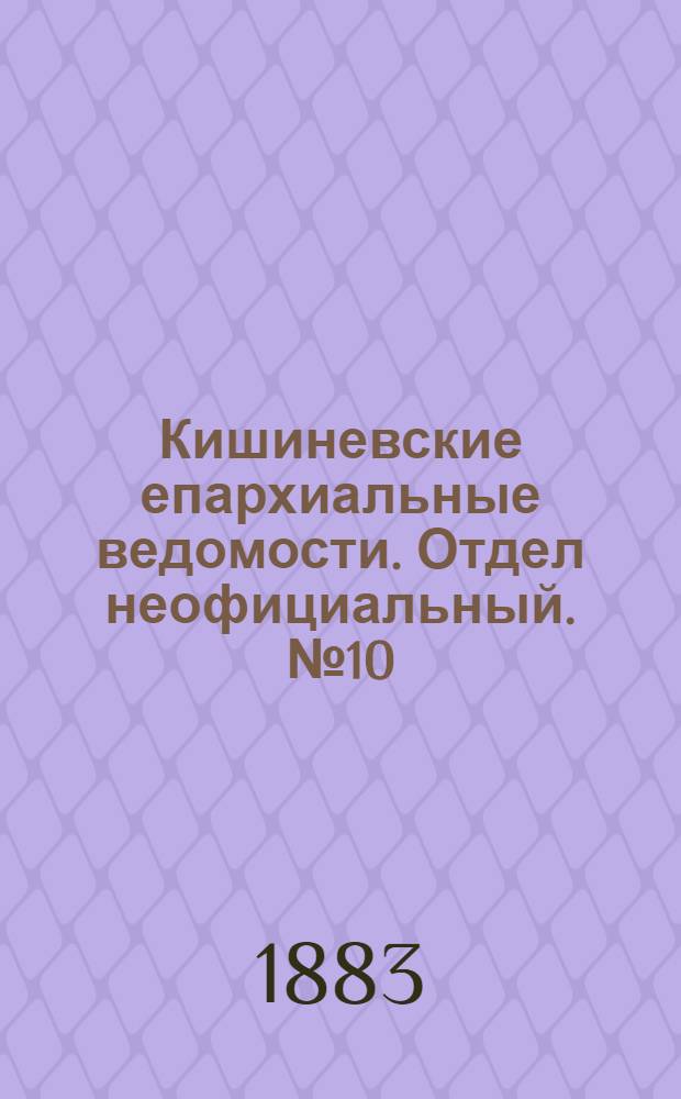 Кишиневские епархиальные ведомости. Отдел неофициальный. № 10 (15 - 31 мая 1883 г.)