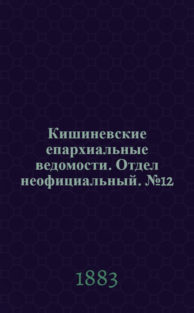 Кишиневские епархиальные ведомости. Отдел неофициальный. № 12 (15 - 30 июня 1883 г.)