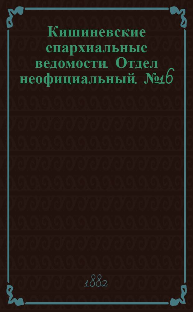 Кишиневские епархиальные ведомости. Отдел неофициальный. № 16 (15 - 31 августа 1882 г.)