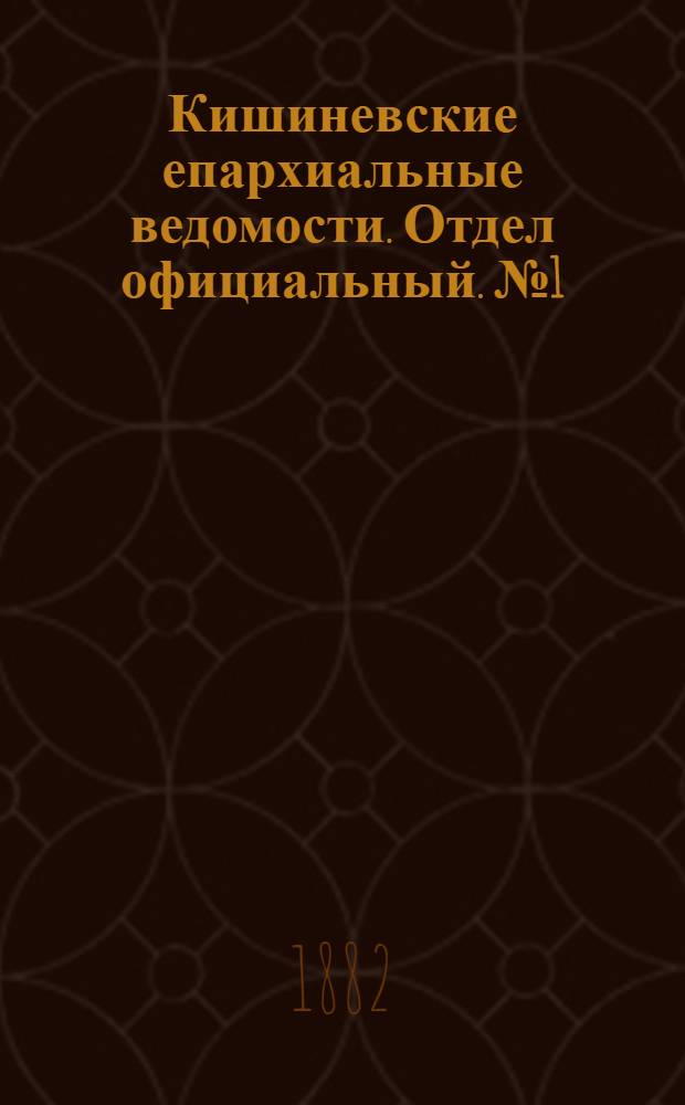Кишиневские епархиальные ведомости. Отдел официальный. № 1 (1 - 15 января 1882 г.)