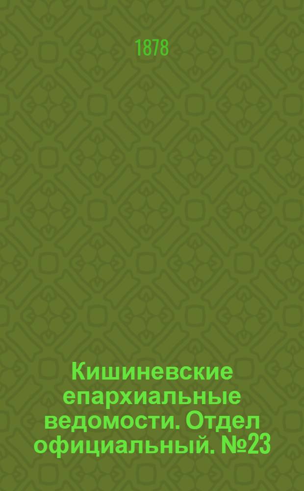 Кишиневские епархиальные ведомости. Отдел официальный. № 23 (1 - 15 декабря 1878 г.)