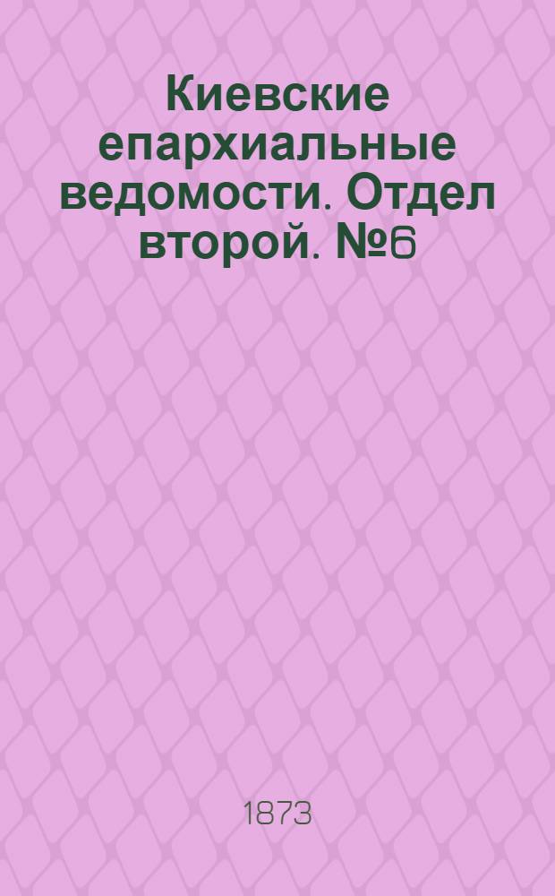 Киевские епархиальные ведомости. Отдел второй. № 6 (16 марта 1873 г.)
