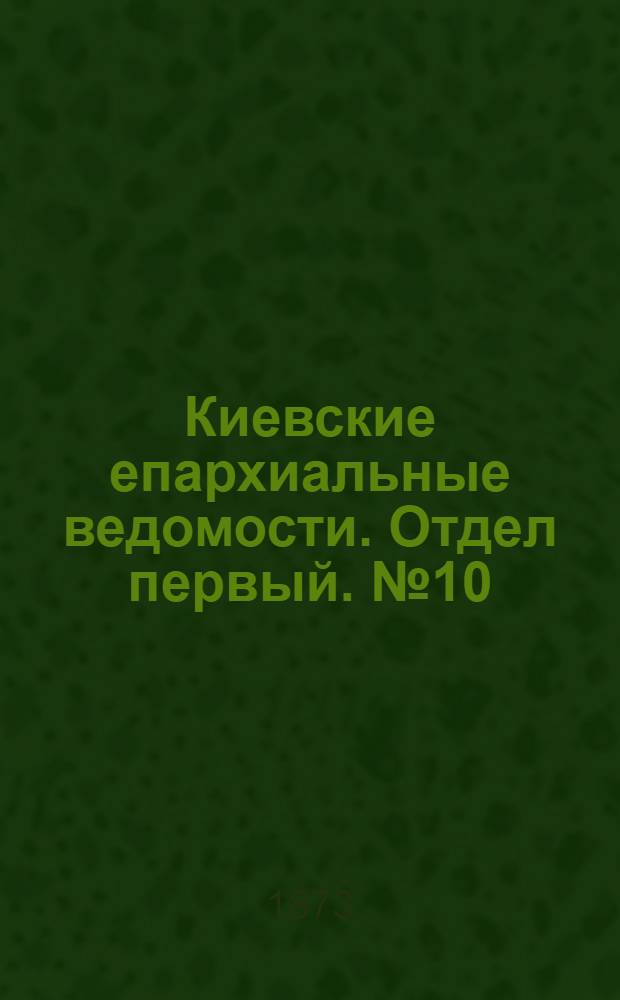 Киевские епархиальные ведомости. Отдел первый. № 10 (16 мая 1873 г.)