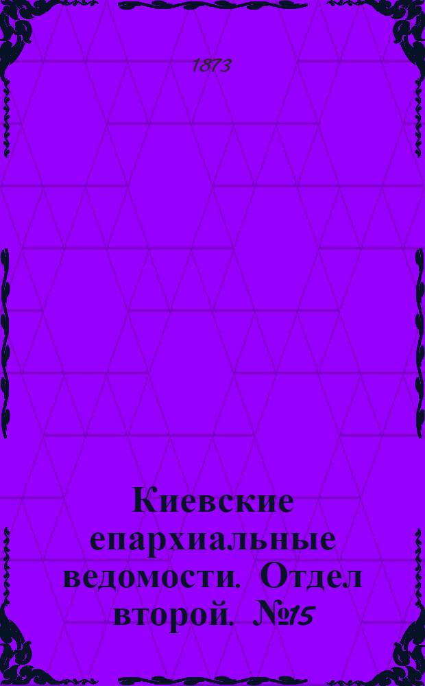 Киевские епархиальные ведомости. Отдел второй. № 15 (1 августа 1873 г.)