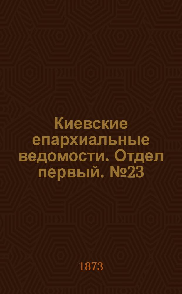 Киевские епархиальные ведомости. Отдел первый. № 23 (1 декабря 1873 г.)
