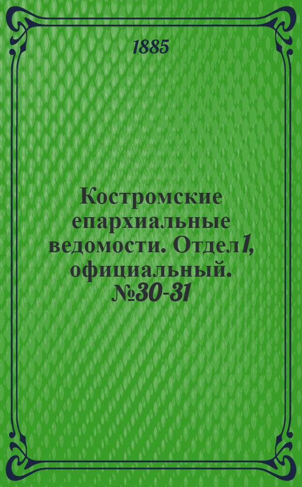 Костромские епархиальные ведомости. Отдел 1, официальный. № 30-31 (23 - 30 июля 1885 г.)