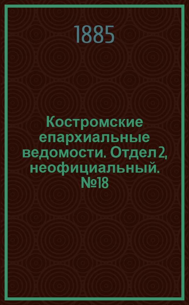 Костромские епархиальные ведомости. Отдел 2, неофициальный. № 18 (27 августа 1885 г.)