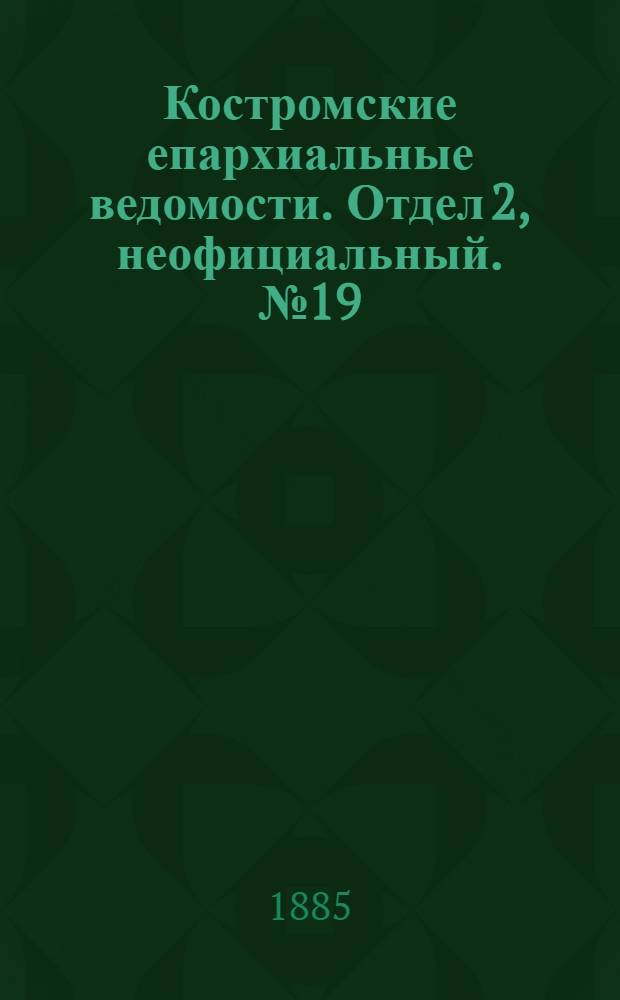 Костромские епархиальные ведомости. Отдел 2, неофициальный. № 19 (10 сентября 1885 г.)