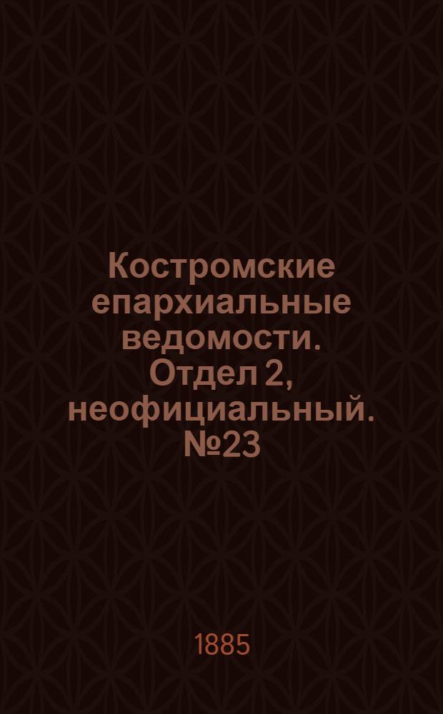 Костромские епархиальные ведомости. Отдел 2, неофициальный. № 23 (5 ноября 1885 г.)