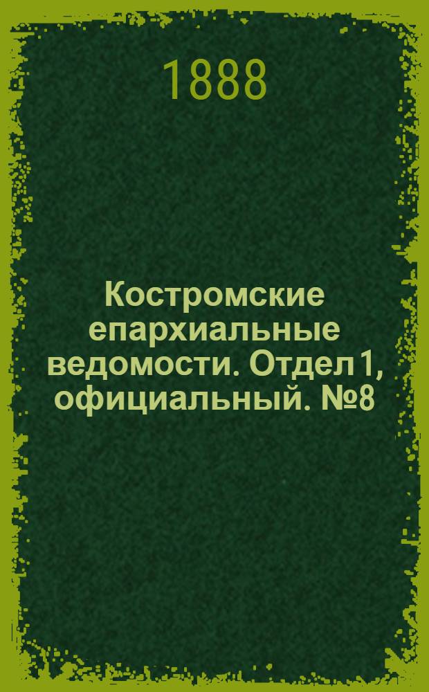 Костромские епархиальные ведомости. Отдел 1, официальный. № 8 (15 апреля 1888 г.)