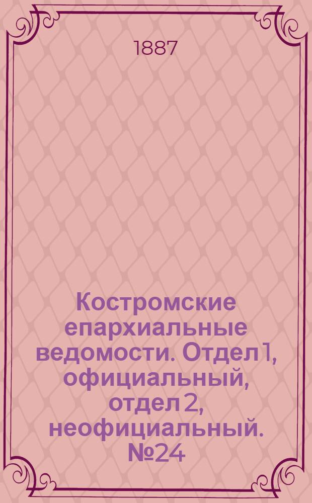 Костромские епархиальные ведомости. Отдел 1, официальный, отдел 2, неофициальный. № 24 (15 декабря 1887 г.)