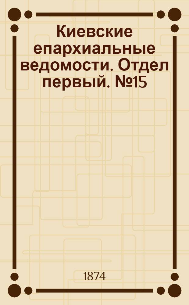 Киевские епархиальные ведомости. Отдел первый. № 15 (1 августа 1874 г.)