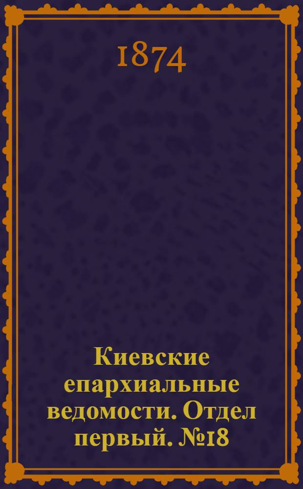 Киевские епархиальные ведомости. Отдел первый. № 18 (16 сентября 1874 г.)
