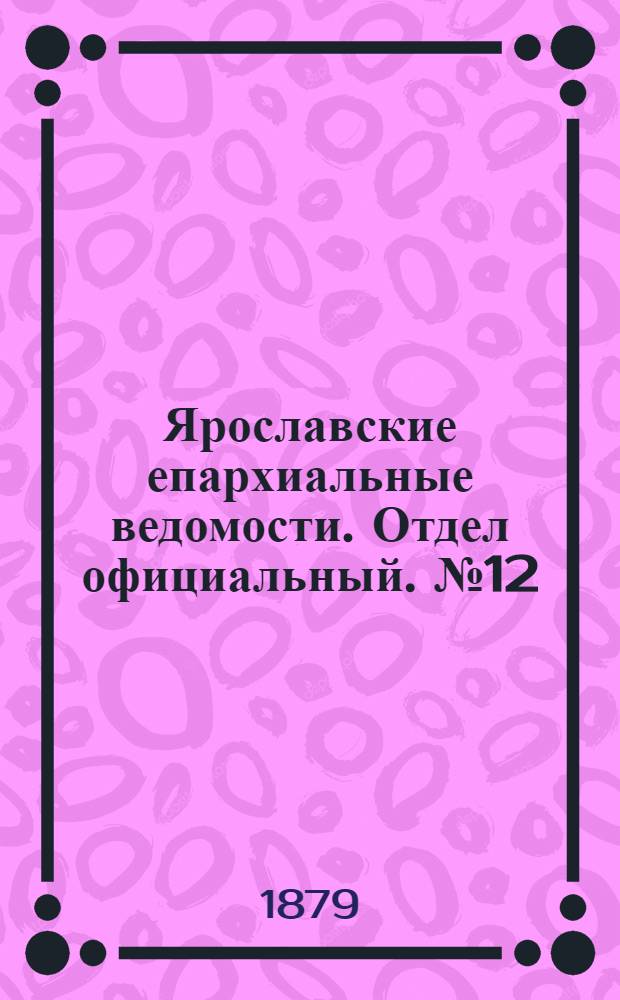 Ярославские епархиальные ведомости. Отдел официальный. № 12 (21 марта 1879 г.)
