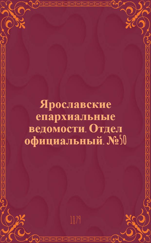 Ярославские епархиальные ведомости. Отдел официальный. № 50 (12 декабря 1879 г.)