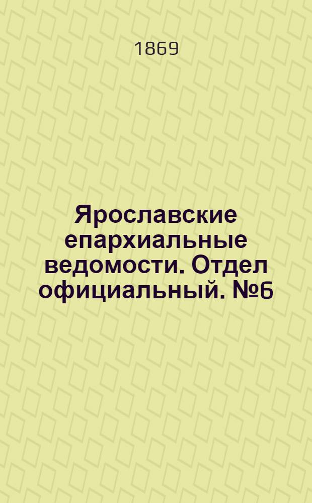 Ярославские епархиальные ведомости. Отдел официальный. № 6 (12 февраля 1869 г.)
