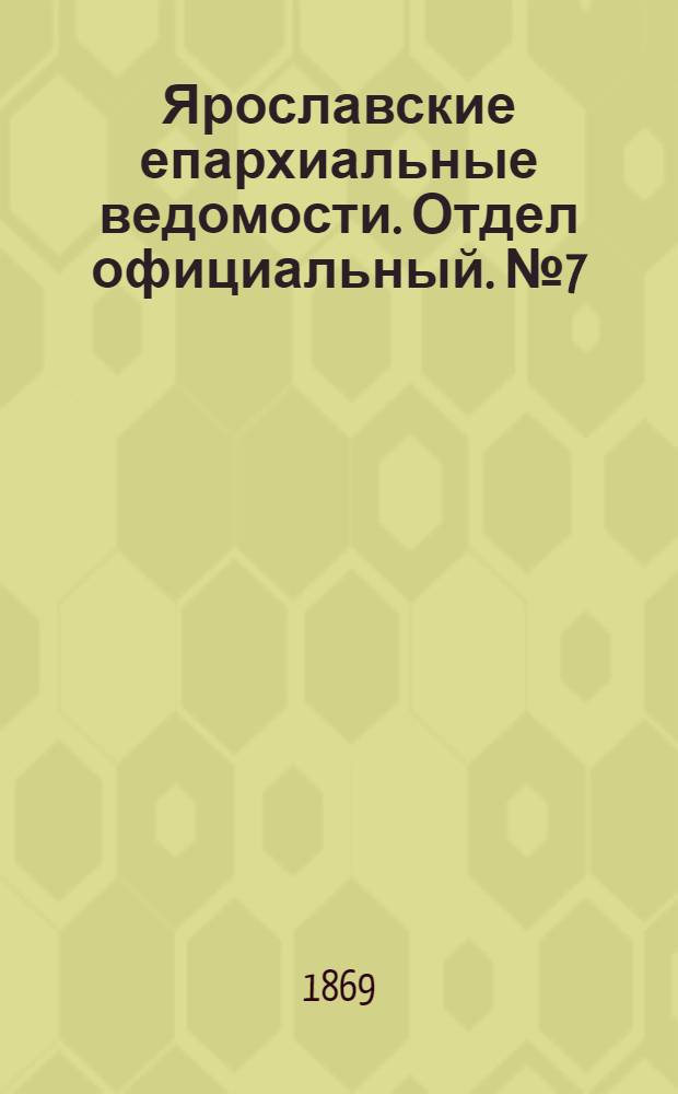 Ярославские епархиальные ведомости. Отдел официальный. № 7 (19 февраля 1869 г.)