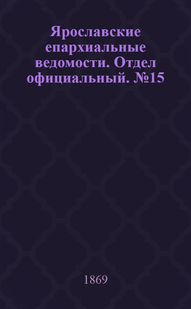 Ярославские епархиальные ведомости. Отдел официальный. № 15 (16 апреля 1869 г.)