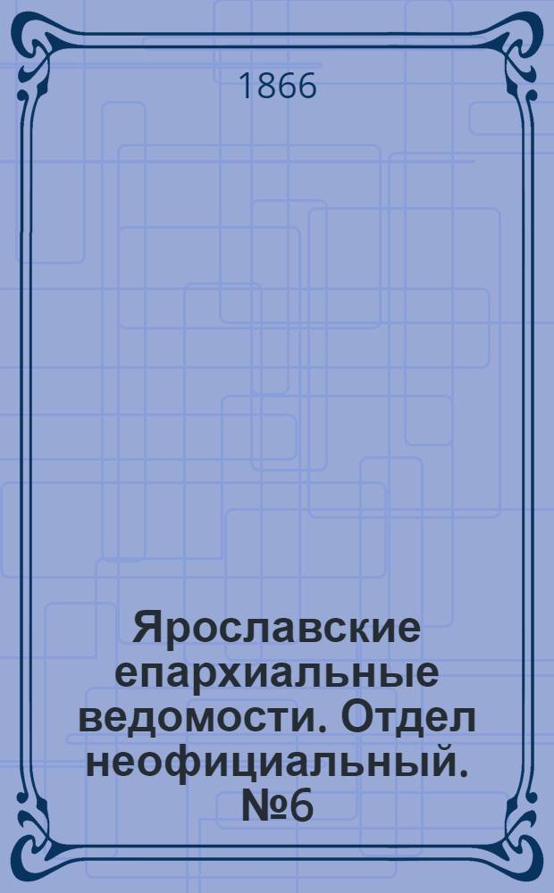 Ярославские епархиальные ведомости. Отдел неофициальный. № 6 (15 февраля 1866 г.)