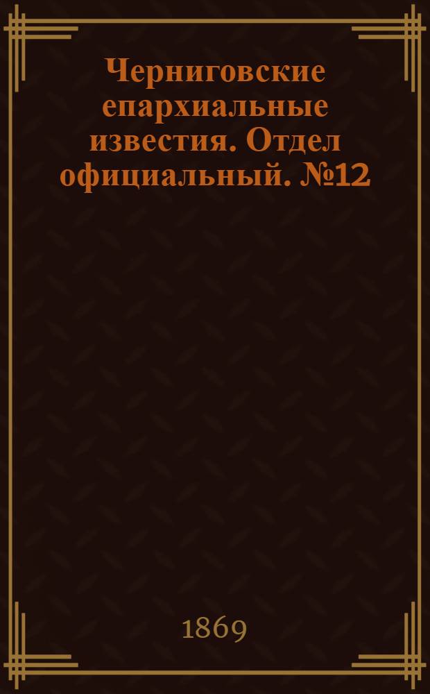 Черниговские епархиальные известия. Отдел официальный. № 12 (15 июня 1869 г.)