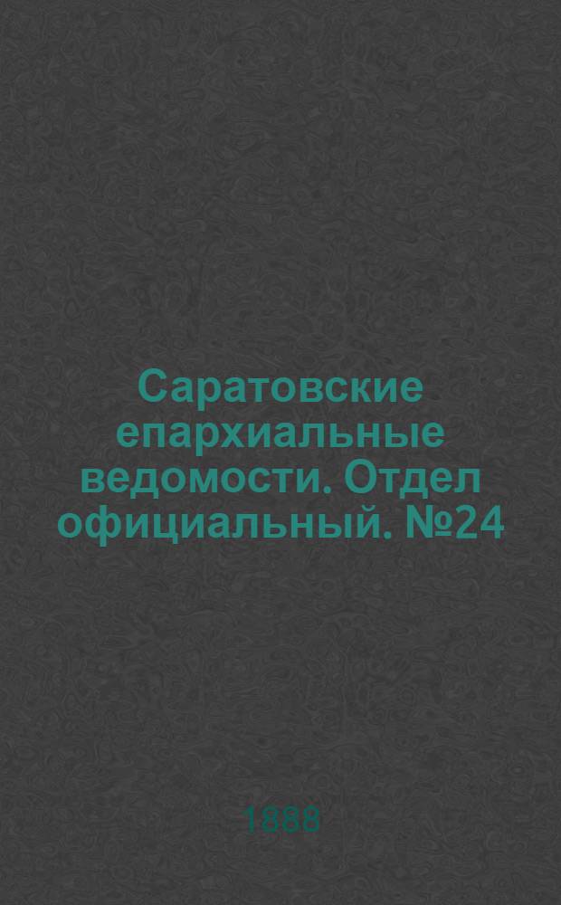 Саратовские епархиальные ведомости. Отдел официальный. № 24 (31 декабря 1888 г.)
