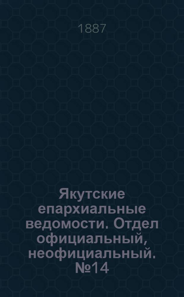 Якутские епархиальные ведомости. Отдел официальный, неофициальный. № 14 (1 ноября 1887 г.)