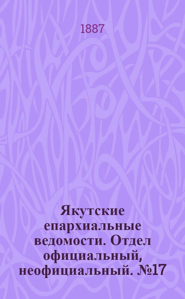Якутские епархиальные ведомости. Отдел официальный, неофициальный. № 17 (16 декабря 1887 г.)