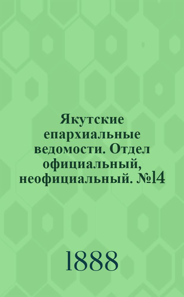 Якутские епархиальные ведомости. Отдел официальный, неофициальный. № 14 (16 июля 1888 г.)