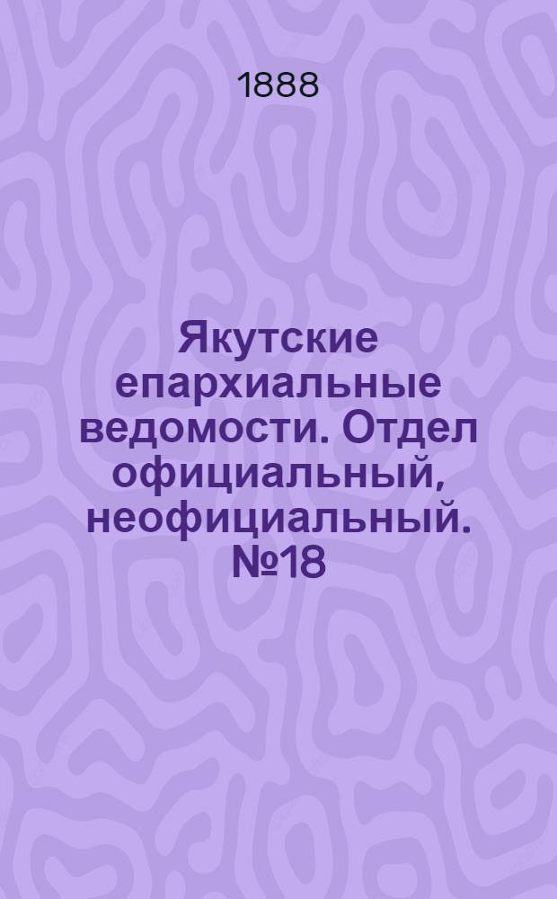 Якутские епархиальные ведомости. Отдел официальный, неофициальный. № 18 (16 сентября 1888 г.)
