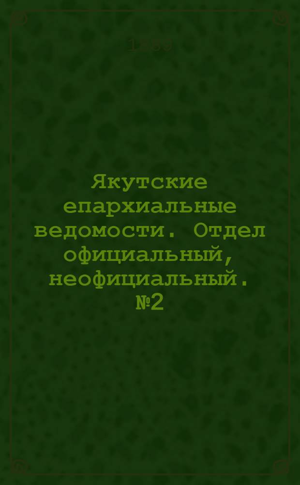 Якутские епархиальные ведомости. Отдел официальный, неофициальный. № 2 (16 января 1889 г.)